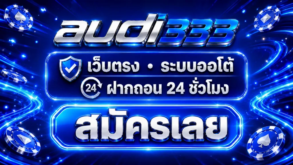 audi333 เว็บตรง ระบบออโต้ ฝากถอน 24 ชั่วโมง สมัครเลย