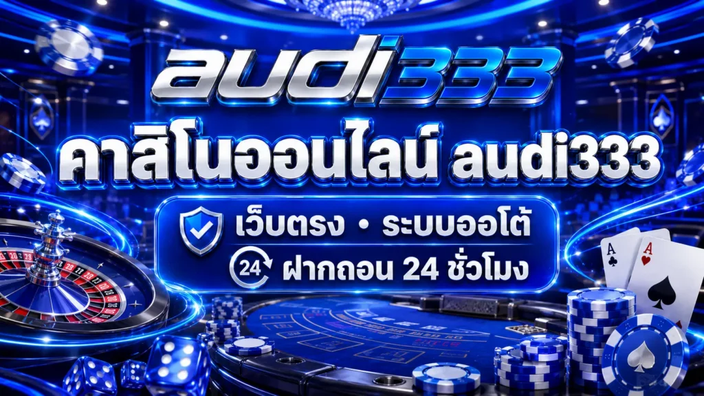 คาสิโนออนไลน์ audi333 เว็บตรง ระบบออโต้ ฝากถอน 24 ชั่วโมง